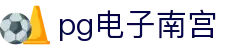 pg电子南宫|pg电子数字站 - (中国)阳江pg电子南宫公司欢迎您